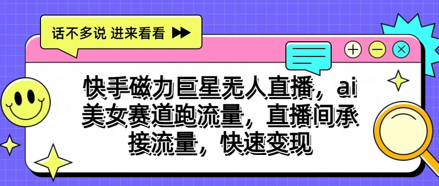 快手磁力聚星无人直播,AI美女赛道跑流量,直播间承接流量,快速变现-天行资源库