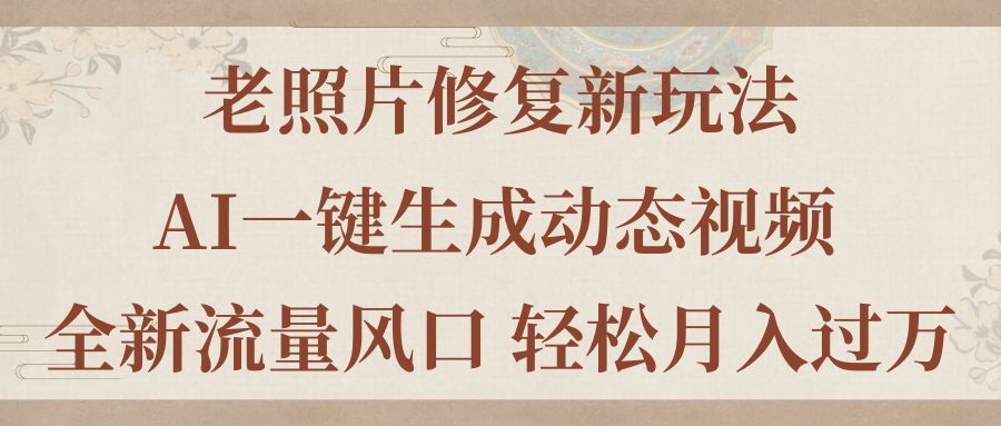 老照片修复新玩法,老照片AI一键生成动态视频 全新流量风口 轻松月入过万-天行资源库