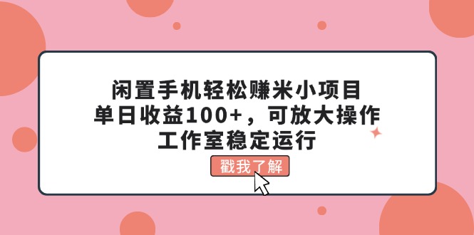闲置手机轻松赚米小项目，单日收益100+，可放大操作，工作室稳定运行-天行资源库