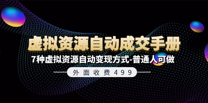 外面收费499《虚拟资源自动成交手册》7种虚拟资源自动变现方式-普通人可做-天行资源库