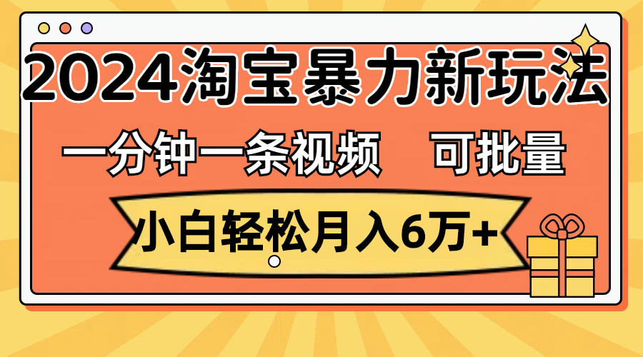 一分钟一条视频,小白轻松月入6万+,2024淘宝暴力新玩法,可批量放大收益-天行资源库