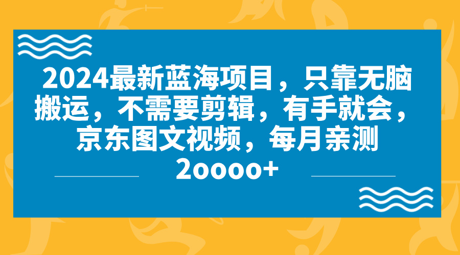 2024蓝海项目，无脑搬运，京东图文视频，每月亲测2oooo+-天行资源库
