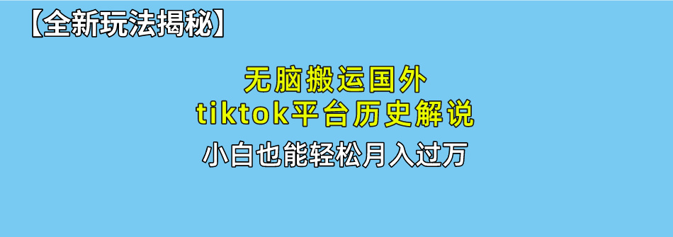 【全新玩法揭秘】无脑搬运国外tiktok历史解说,月入过万绝不是梦-天行资源库