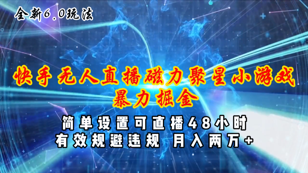 全新6.0快手无人直播，磁力聚星小游戏暴力项目，简单设置，直播48小时…-天行资源库