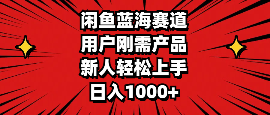 闲鱼蓝海赛道,用户刚需产品,新人轻松上手,日入1000+-天行资源库