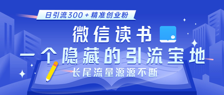 微信读书,一个隐藏的引流宝地。不为人知的小众打法,日引流300+精准创业粉,长尾流量源源不断-天行资源库