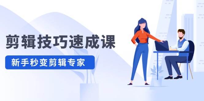 剪辑技巧速成课,高清拍摄+调色 转扇子,建筑-抠图精通,新手秒变剪辑专家-天行资源库