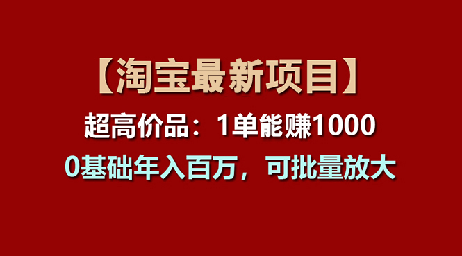 【淘宝项目】超高价品：1单赚1000多，0基础年入百万，可批量放大-天行资源库