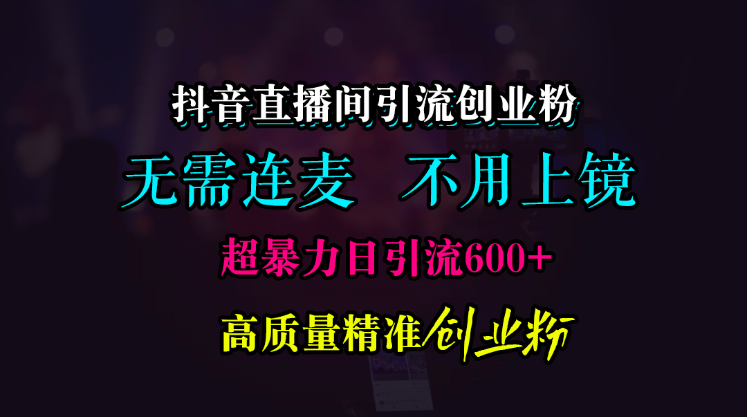 抖音直播间引流创业粉,无需连麦、无需上镜,超暴力日引流600+高质量精准创业粉-天行资源库