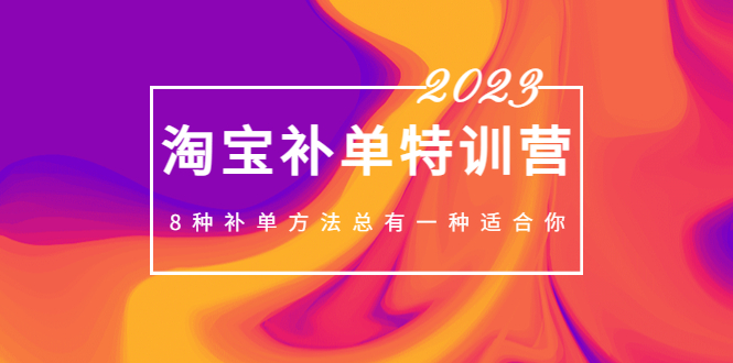 2023最新淘宝补单特训营,8种补单方法总有一种适合你!-天行资源库