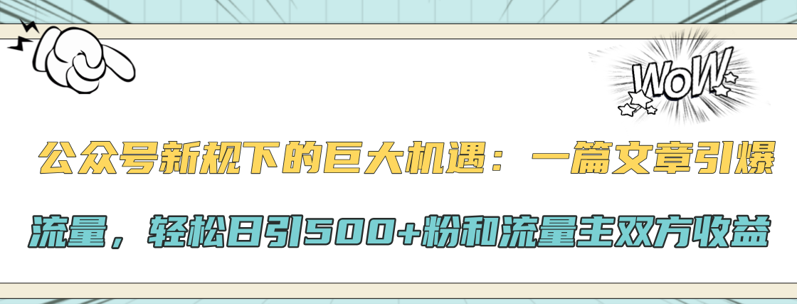 公众号新规下的巨大机遇:轻松日引500+粉和流量主双方收益,一篇文章引爆流量-天行资源库