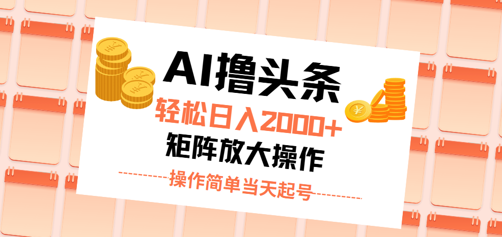 AI撸头条,轻松日入2000+无脑操作,当天起号,第二天见收益。-天行资源库