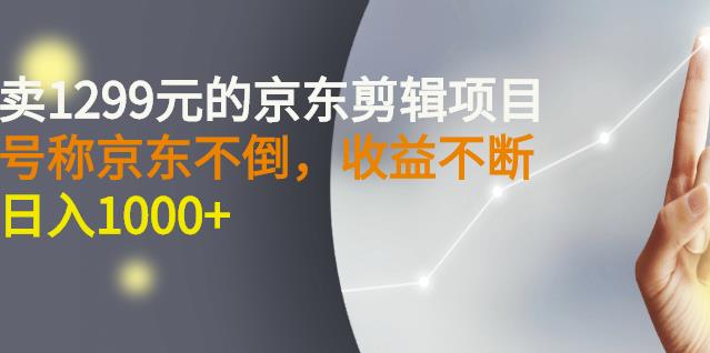 外面卖1299元的京东剪辑项目，号称京东不倒，收益不停止，日入1000+￼￼-天行资源库