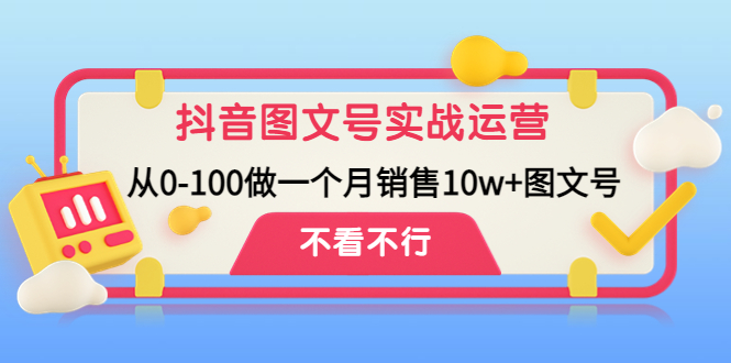 抖音图文号实战运营教程:从0-100做一个月销售10w+图文号-天行资源库