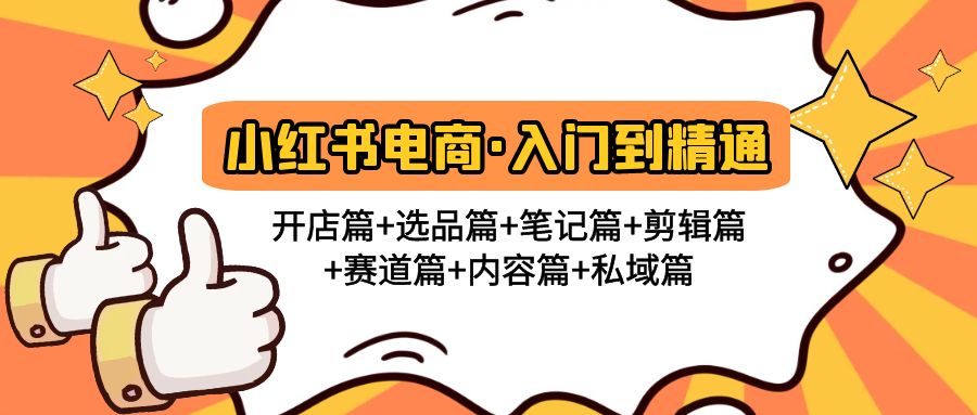 小红书电商入门到精通 开店篇+选品篇+笔记篇+剪辑篇+赛道篇+内容篇+私域篇-天行资源库