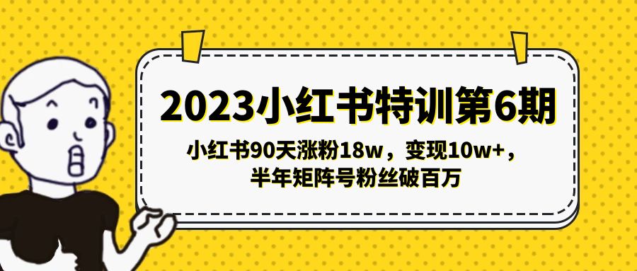 2023小红书特训第6期，小红书90天涨粉18w，变现10w+，半年矩阵号粉丝破百万-天行资源库