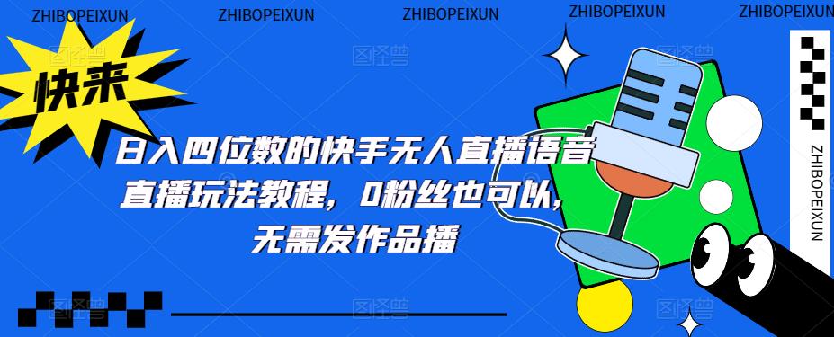 日入四位数的快手无人直播语音直播玩法教程，0粉丝也可以，无需发作品-天行资源库