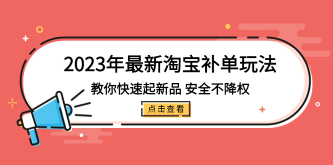 2023年最新淘宝补单玩法,教你快速起·新品,安全·不降权(18课时)-天行资源库