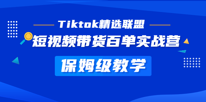 Tiktok精选联盟·短视频带货百单实战营 保姆级教学 快速成为Tiktok带货达人-天行资源库