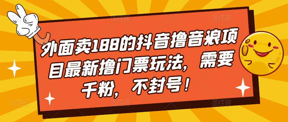 外面卖188的抖音撸音浪项目最新撸门票玩法，需要千粉，不封号！-天行资源库
