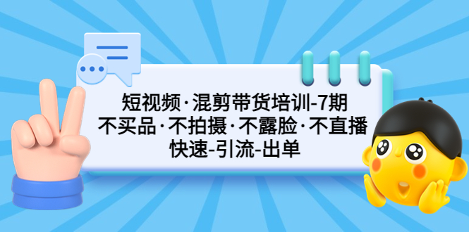 短视频·混剪带货培训-第7期 不买品·不拍摄·不露脸·不直播 快速引流出单-天行资源库