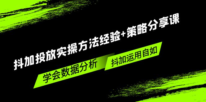 抖加投放实操方法经验+策略分享课,学会数据分析,抖加运用自如!-天行资源库