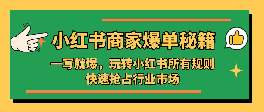 小红书·商家爆单秘籍:一写就爆,玩转小红书所有规则,快速抢占行业市场-天行资源库