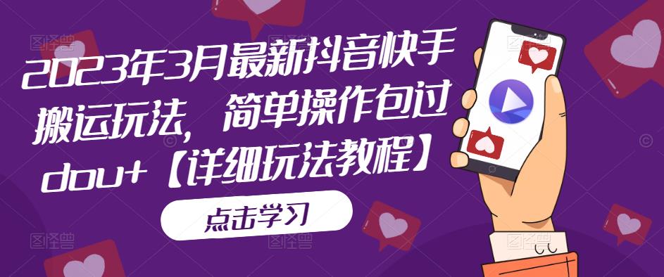 2023年3月最新抖音快手搬运玩法，简单操作包过dou+【详细玩法教程】-天行资源库