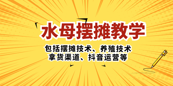 水母·摆摊教学，包括摆摊技术、养殖技术、拿货渠道、抖音运营等-天行资源库