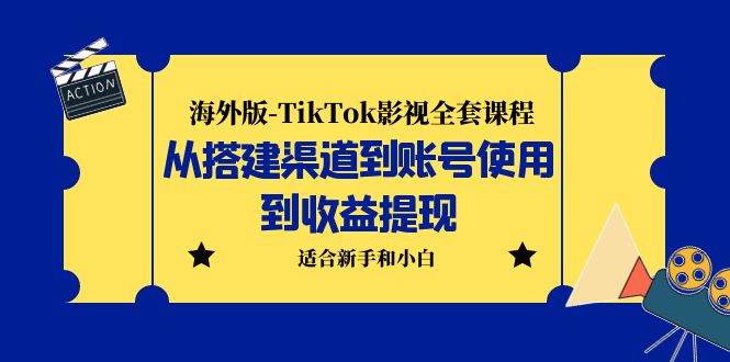 海外版-TikTok影视全套课程:从搭建渠道到账号使用到收益提现 小白可操作-天行资源库