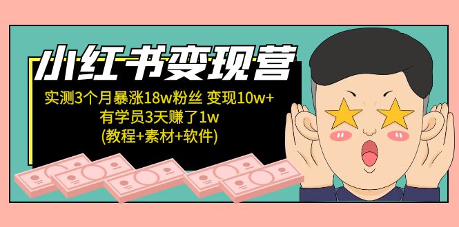 小红书变现营：实测3个月涨18w粉丝 变现10w+有学员3天赚1w(教程+素材+软件)-天行资源库