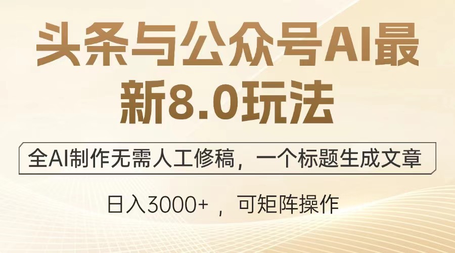头条与公众号AI最新8.0玩法,全AI制作无需人工修稿,一个标题生成文章,日入3000+-天行资源库