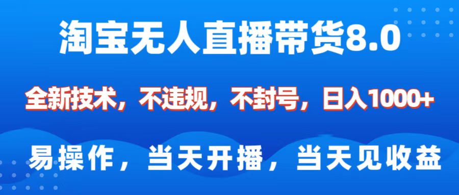 淘宝无人直播带货8.0 全新技术,不违规,不封号,纯小白易操作,当天开播,当天见收益,日入1000+-天行资源库