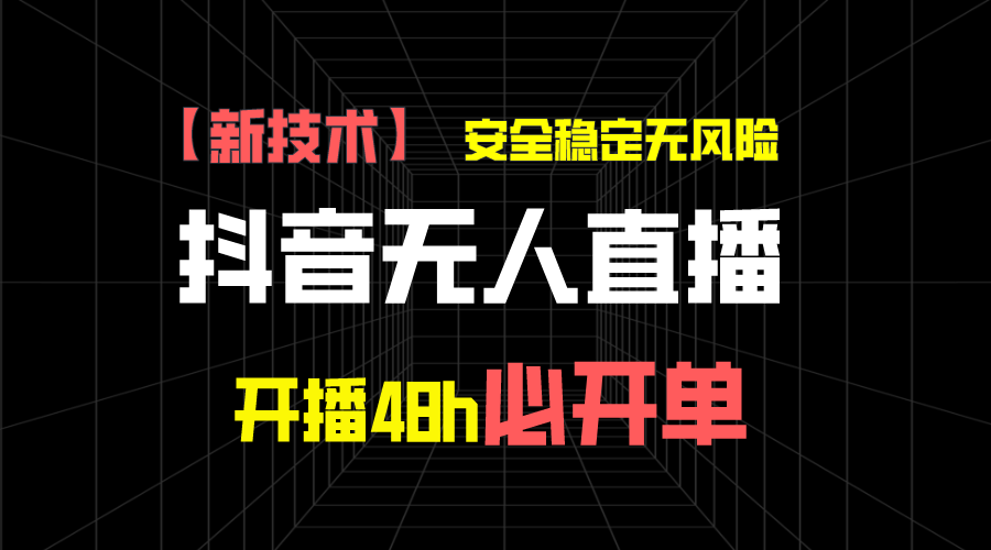 抖音无人直播带货新技术稳定无风险,开播48h必开单,日收入1千+-天行资源库
