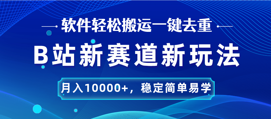 B站新赛道,无脑搬运一键去重,月入10000+,稳定简单易学-天行资源库