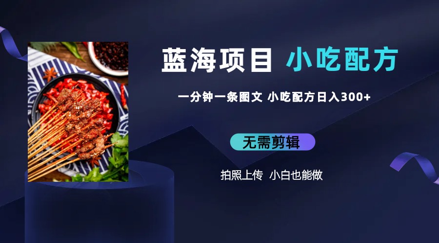 蓝海项目一分钟一条图文作品-日入300+小吃配方项目(附 684G小吃配方)-天行资源库