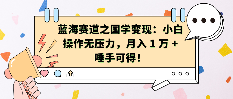 蓝海赛道之国学变现:小白操作无压力,月入 1 万 + 唾手可得!-天行资源库