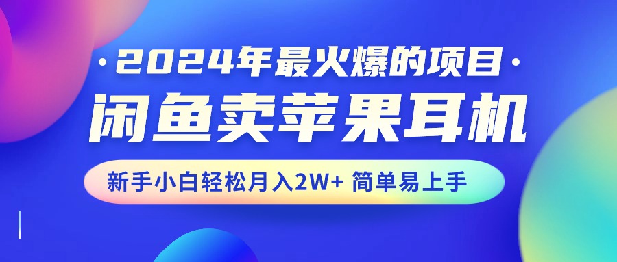 2024年最火爆的项目,闲鱼卖苹果耳机,新手小白轻松月入2W+简单易上手-天行资源库