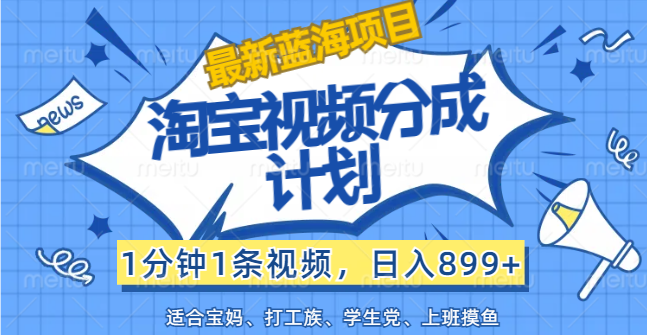 【最新蓝海项目】淘宝视频分成计划，1分钟1条视频，日入899+，有手就行-天行资源库