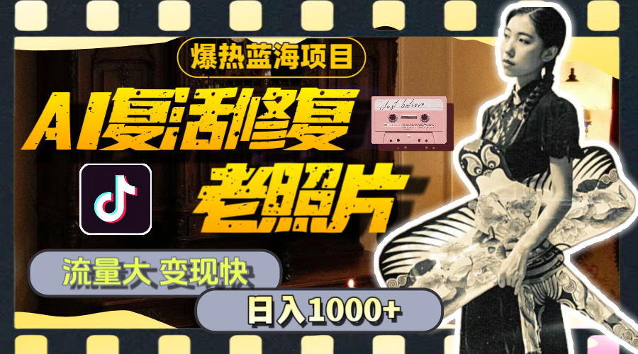 暴热蓝海项目，AI复活修复老照片，流量大 变现快 一天收入1000+教程+素材-天行资源库