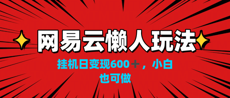 网易云懒人玩法，挂机日变现600+，小白也可做！！！-天行资源库