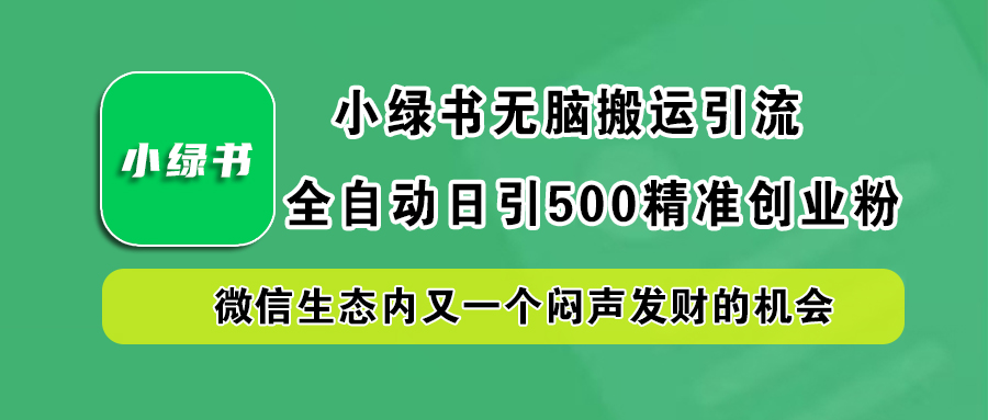 小绿书小白无脑搬运引流,全自动日引500精准创业粉,微信生态内又一个闷声发财的机会-天行资源库
