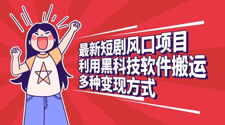 最新短剧风口项目,利用黑科技软件搬运,多种变现方式-天行资源库