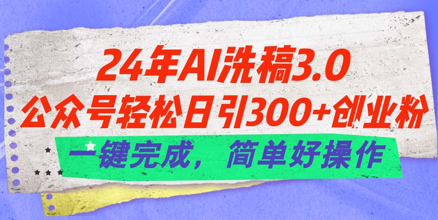 24年Ai洗稿3.0，公众号轻松日引300+创业粉，一键完成，简单好操作-天行资源库