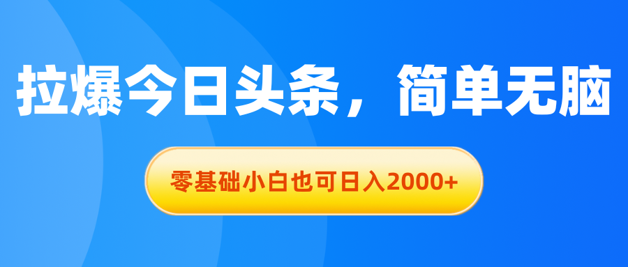 拉爆今日头条，简单无脑，零基础小白也可日入2000+-天行资源库