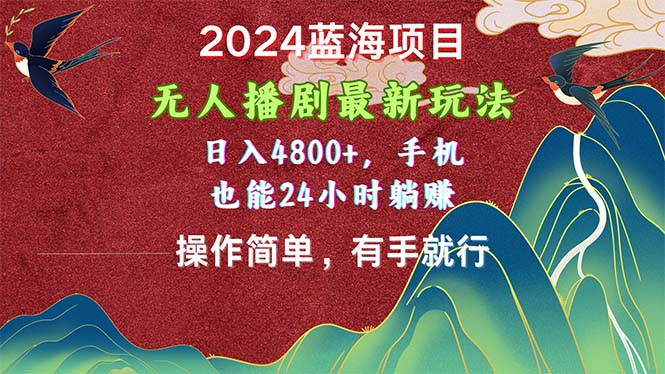 2024蓝海项目，无人播剧最新玩法，日入4800+，手机也能操作简单有手就行-天行资源库