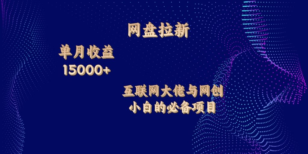 网盘拉新,单月收入10000+,互联网大佬与副业小白的必备项目-天行资源库