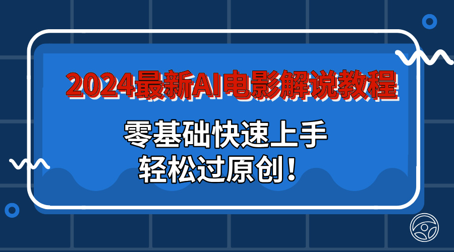 2024最新AI电影解说教程：零基础快速上手，轻松过原创！-天行资源库