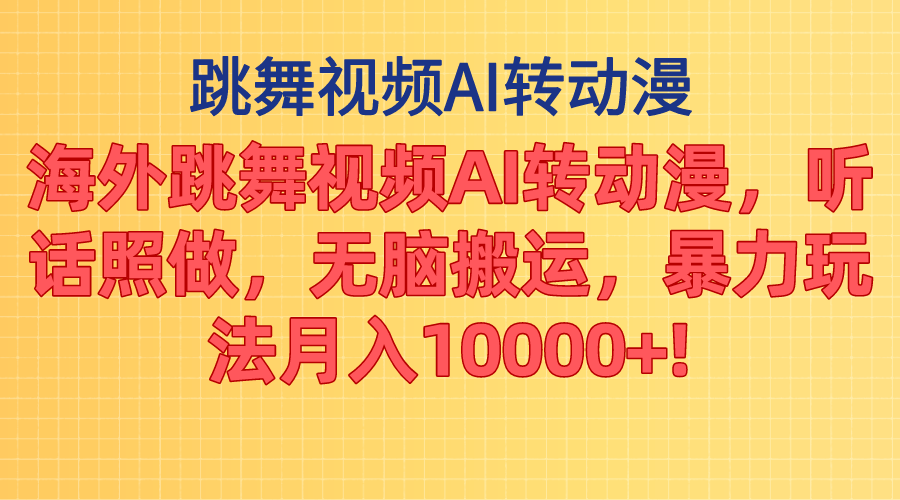 海外跳舞视频AI转动漫,听话照做,无脑搬运,暴力玩法 月入10000+-天行资源库