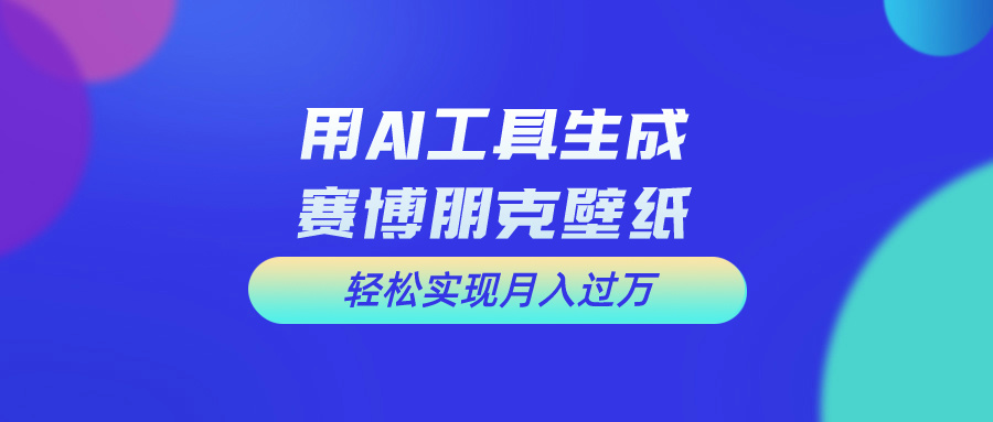 用AI工具设计赛博朋克壁纸，轻松实现月入万+-天行资源库